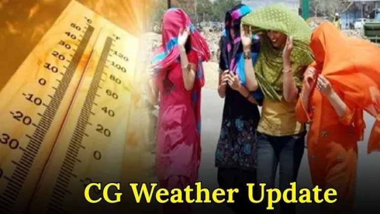 CG WEATHER : छत्तीसगढ़ में गर्मी बरकरार, 3 दिन बाद तापमान में गिरावट के संकेत