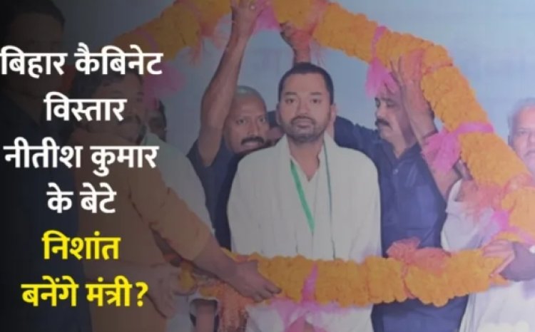 बिहार कैबिनेट विस्तार: नीतीश कुमार के बेटे निशांत बनेंगे मंत्री?, 7 मई को सम्राट चौधरी मंत्रिमंडल का होगा विस्तार